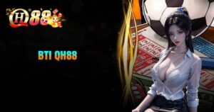 Đôi nét về sảnh BTI tại nhà cái QH88