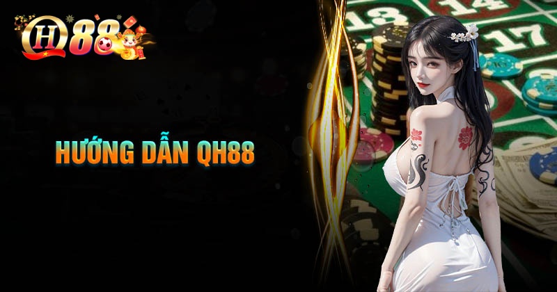 Hướng dẫn QH88 - Hành trang cá cược cho game thủ mới