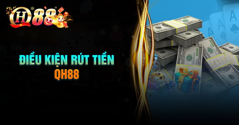 Điều kiện rút tiền QH88 dễ dàng thành công
