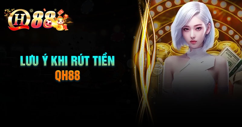 Những lưu ý cơ bản khi rút tiền QH88